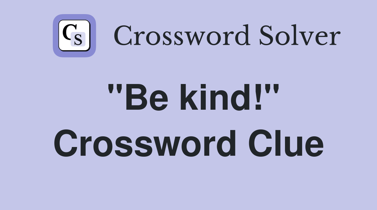 "Be kind!" Crossword Clue Answers Crossword Solver